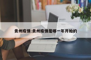 贵州疫情:贵州疫情是哪一年开始的