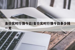 金价实时行情今日/金价实时行情今日多少钱一克