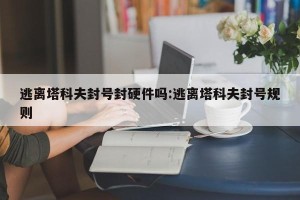 逃离塔科夫封号封硬件吗:逃离塔科夫封号规则