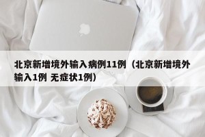 北京新增境外输入病例11例（北京新增境外输入1例 无症状1例）