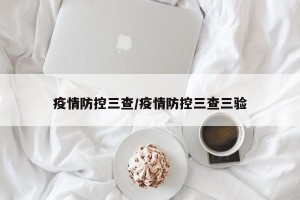 疫情防控三查/疫情防控三查三验