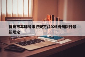 杭州市车牌号限行规定/2025杭州限行最新规定