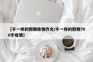 【不一样的假期疫情作文/不一样的假期700字疫情】