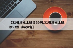 【31省增本土确诊30例,31省增本土确诊53例 涉及8省】