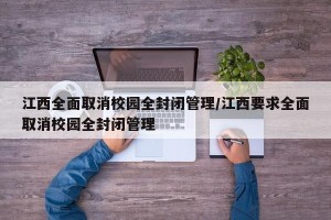 江西全面取消校园全封闭管理/江西要求全面取消校园全封闭管理