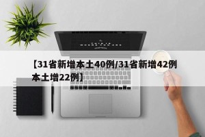 【31省新增本土40例/31省新增42例 本土增22例】