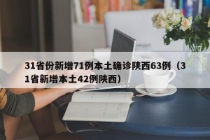 31省份新增71例本土确诊陕西63例（31省新增本土42例陕西）