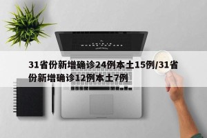 31省份新增确诊24例本土15例/31省份新增确诊12例本土7例