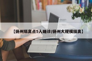 【扬州隔离点5人确诊/扬州大规模隔离】