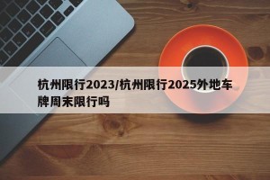 杭州限行2023/杭州限行2025外地车牌周末限行吗