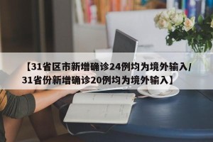 【31省区市新增确诊24例均为境外输入/31省份新增确诊20例均为境外输入】