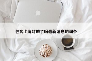 包含上海封城了吗最新消息的词条