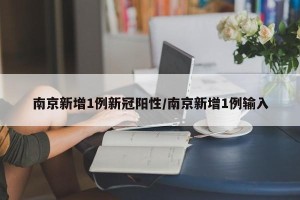南京新增1例新冠阳性/南京新增1例输入