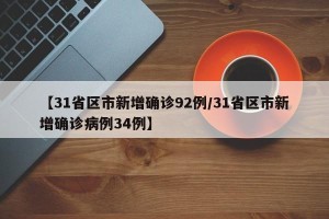 【31省区市新增确诊92例/31省区市新增确诊病例34例】