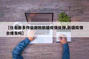 【社会面多传染源致新疆疫情反弹,新疆疫情会爆发吗】