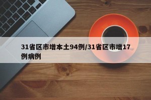 31省区市增本土94例/31省区市增17例病例