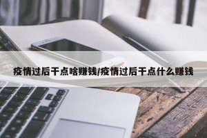 疫情过后干点啥赚钱/疫情过后干点什么赚钱