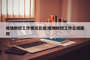 疫情防控工作情况总结/疫情防控工作总结医院