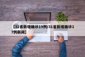 【31省新增确诊19例/31省新增确诊17例新闻】