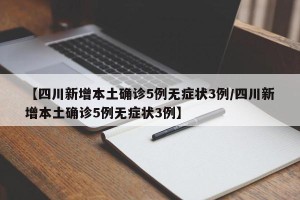 【四川新增本土确诊5例无症状3例/四川新增本土确诊5例无症状3例】