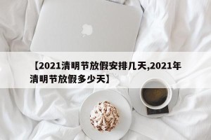 【2021清明节放假安排几天,2021年清明节放假多少天】