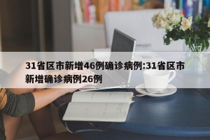 31省区市新增46例确诊病例:31省区市新增确诊病例26例