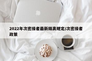 2022年次密接者最新隔离规定/次密接者政策