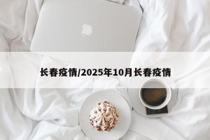 长春疫情/2025年10月长春疫情