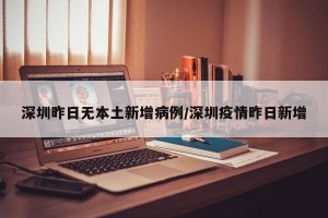 深圳昨日无本土新增病例/深圳疫情昨日新增