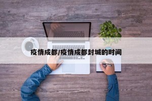 疫情成都/疫情成都封城的时间