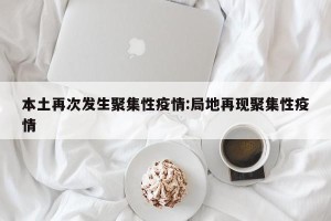 本土再次发生聚集性疫情:局地再现聚集性疫情