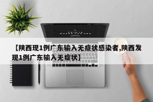 【陕西现1例广东输入无症状感染者,陕西发现1例广东输入无症状】