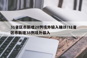 31省区市新增28例境外输入确诊/31省区市新增38例境外输入