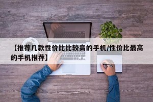 【推荐几款性价比比较高的手机/性价比最高的手机推荐】