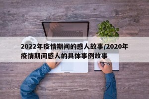 2022年疫情期间的感人故事/2020年疫情期间感人的具体事例故事