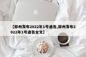 【郑州发布2022年1号通告,郑州发布2022年1号通告全文】