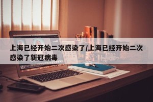 上海已经开始二次感染了/上海已经开始二次感染了新冠病毒
