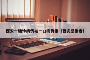西安一确诊病例被一口痰传染（西安感染者）