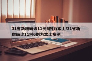 31省新增确诊11例6例为本土/31省新增确诊11例6例为本土病例