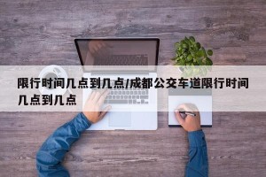 限行时间几点到几点/成都公交车道限行时间几点到几点