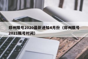 郑州限号2020最新通知4月份（郑州限号2021限号时间）