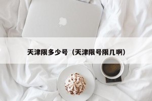 天津限多少号（天津限号限几啊）