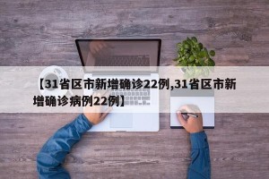 【31省区市新增确诊22例,31省区市新增确诊病例22例】