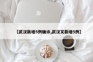 【武汉新增5例确诊,武汉又新增5例】