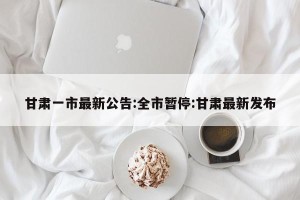 甘肃一市最新公告:全市暂停:甘肃最新发布