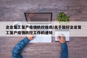 企业复工复产疫情防控指南/关于做好企业复工复产疫情防控工作的通知