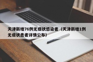 天津新增76例无症状感染者（天津新增1例无症状患者详情公布）