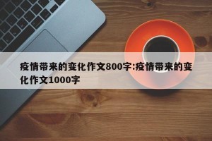 疫情带来的变化作文800字:疫情带来的变化作文1000字