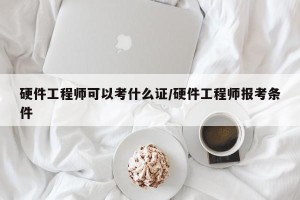 硬件工程师可以考什么证/硬件工程师报考条件