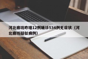 河北廊坊昨增12例确诊534例无症状（河北廊坊疑似病例）